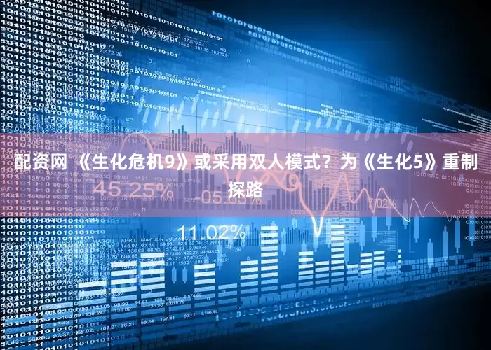 配资网 《生化危机9》或采用双人模式？为《生化5》重制探路