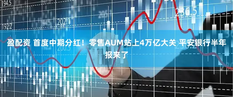 盈配资 首度中期分红！零售AUM站上4万亿大关 平安银行半年报来了