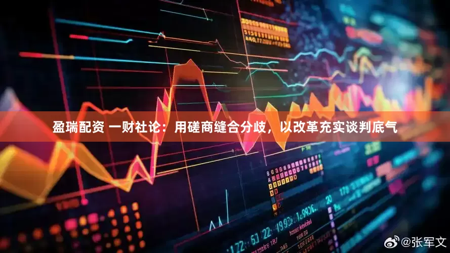 盈瑞配资 一财社论：用磋商缝合分歧，以改革充实谈判底气
