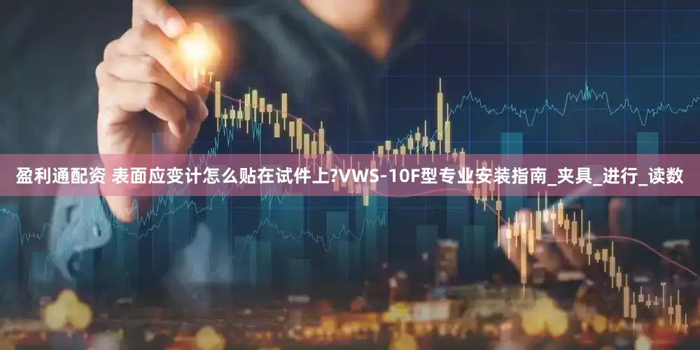 盈利通配资 表面应变计怎么贴在试件上?VWS-10F型专业安装指南_夹具_进行_读数