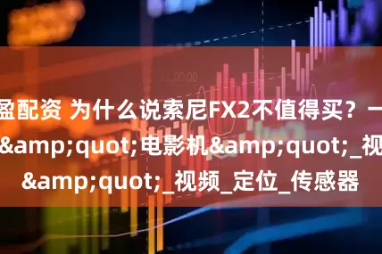 盈配资 为什么说索尼FX2不值得买？一台换壳加价的&quot;电影机&quot;_视频_定位_传感器