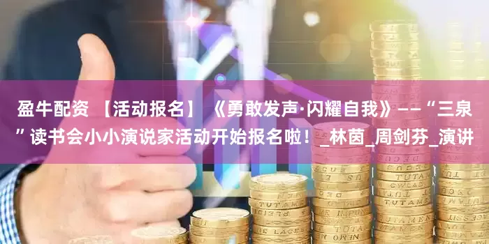 盈牛配资 【活动报名】 《勇敢发声·闪耀自我》——“三泉”读书会小小演说家活动开始报名啦！_林茵_周剑芬_演讲