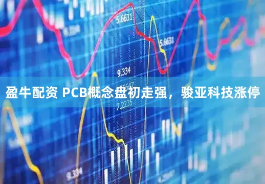 盈牛配资 PCB概念盘初走强，骏亚科技涨停