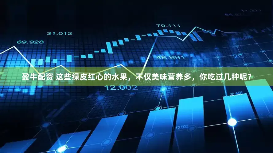 盈牛配资 这些绿皮红心的水果，不仅美味营养多，你吃过几种呢？