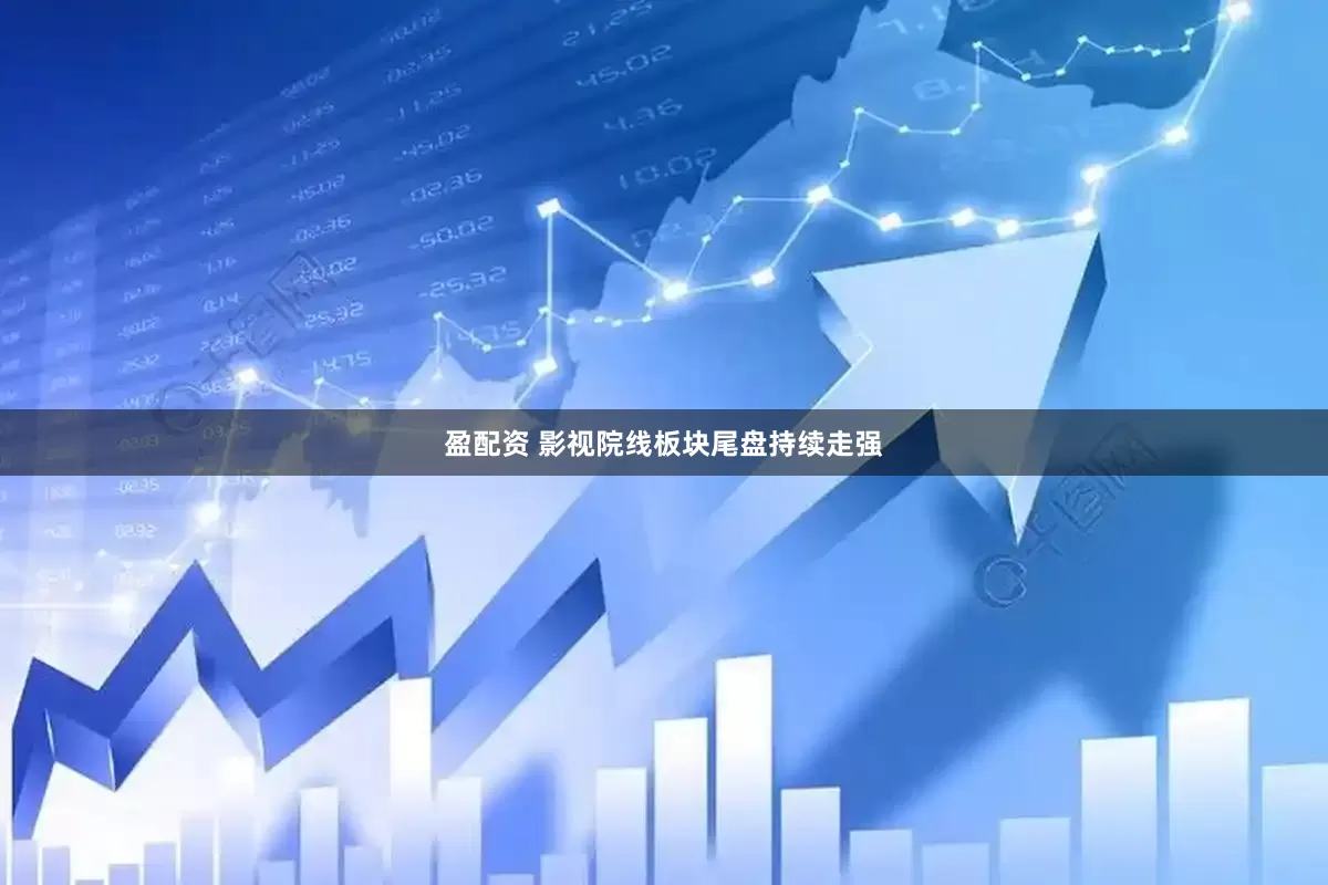 盈配资 影视院线板块尾盘持续走强