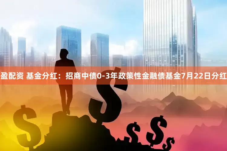盈配资 基金分红：招商中债0-3年政策性金融债基金7月22日分红