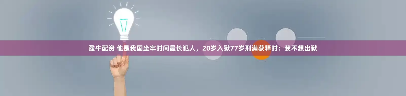 盈牛配资 他是我国坐牢时间最长犯人，20岁入狱77岁刑满获释时：我不想出狱