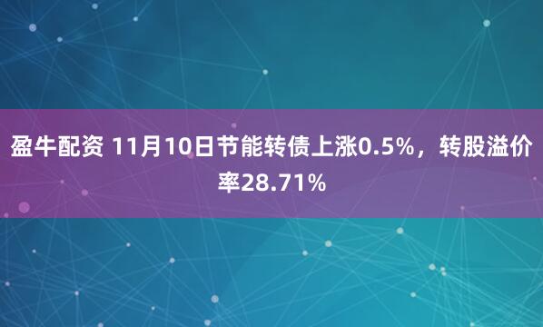 盈牛配资 11月10日节能转债上涨0.5%，转股溢价率28.71%