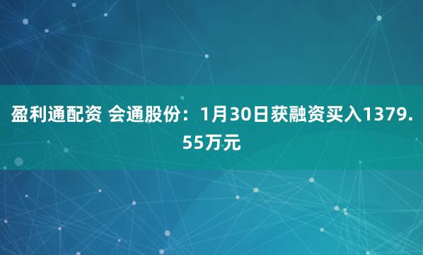 盈利通配资 会通股份：1月30日获融资买入1379.55万元
